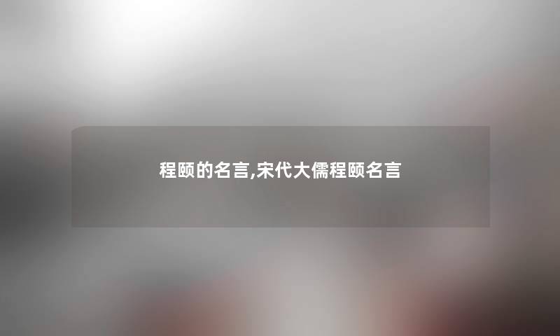 程颐的名言,宋代大儒程颐名言