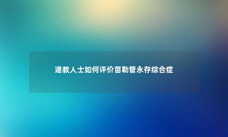 道教人士如何评价苗勒管永存综合症