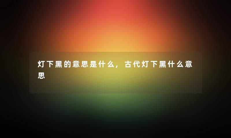 灯下黑的意思是什么,古代灯下黑什么意思