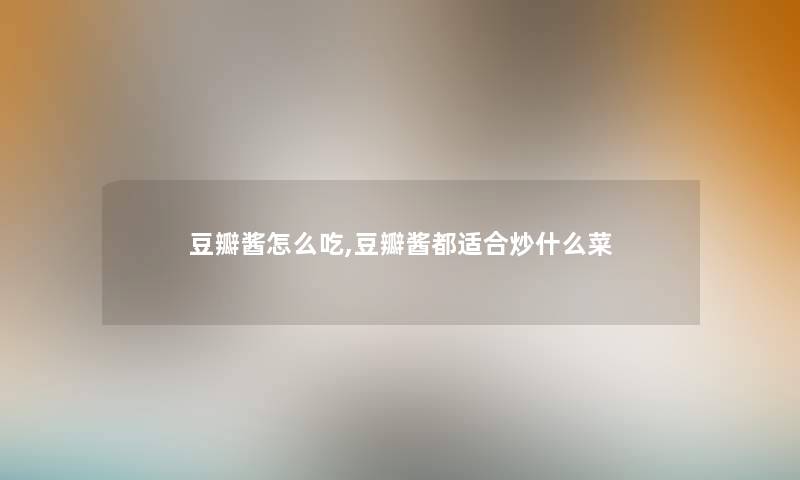 豆瓣酱怎么吃,豆瓣酱都适合炒什么菜