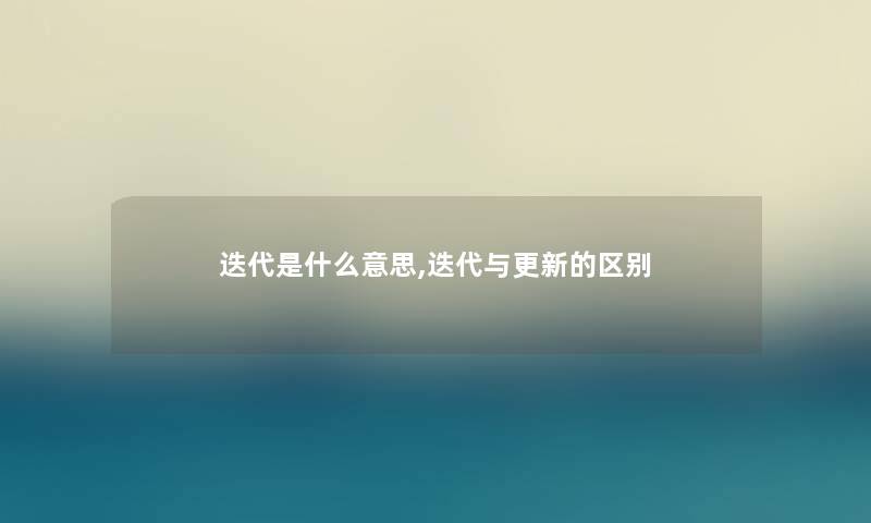 迭代是什么意思,迭代与更新的区别