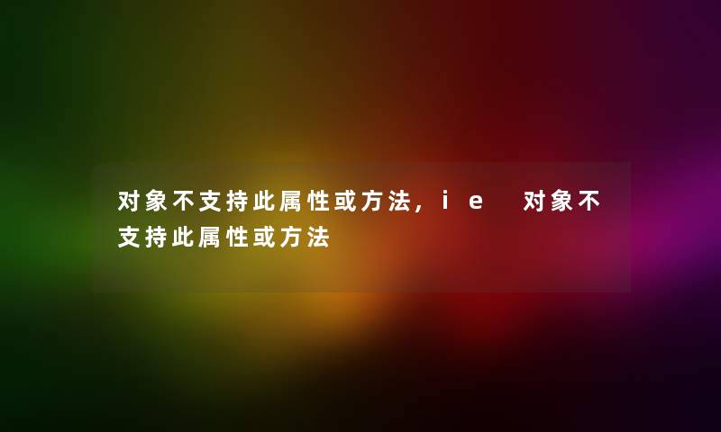 对象不支持此属性或方法,ie 对象不支持此属性或方法