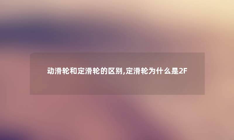 动滑轮和定滑轮的区别,定滑轮为什么是2F