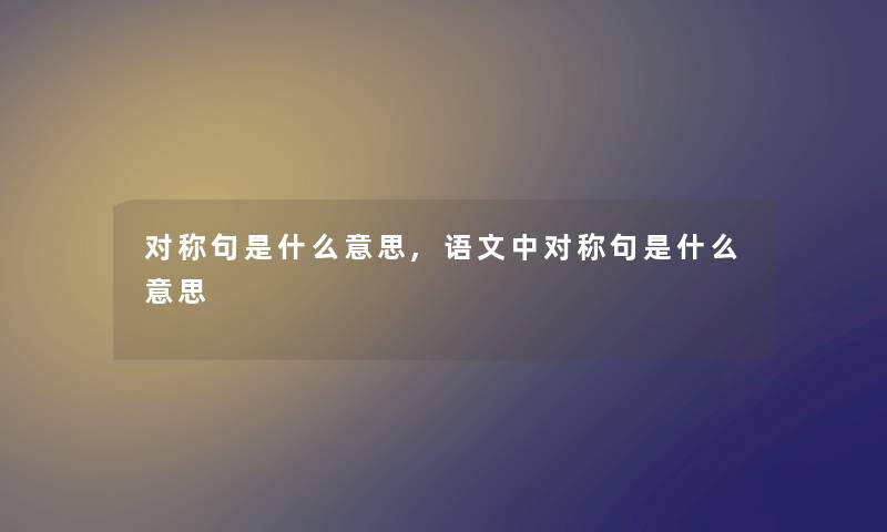 对称句是什么意思,语文中对称句是什么意思