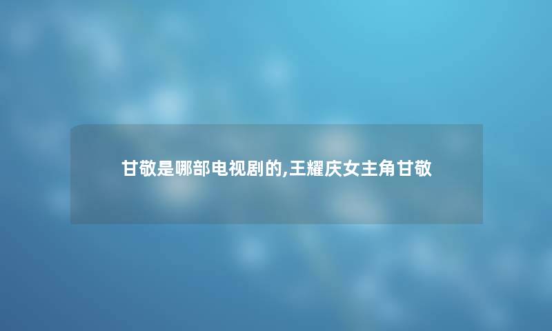 甘敬是哪部电视剧的,王耀庆女主角甘敬