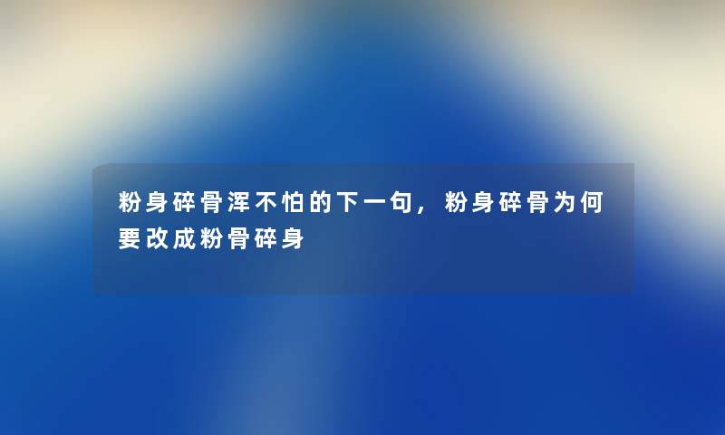 粉身碎骨浑不怕的下一句,粉身碎骨为何要改成粉骨碎身