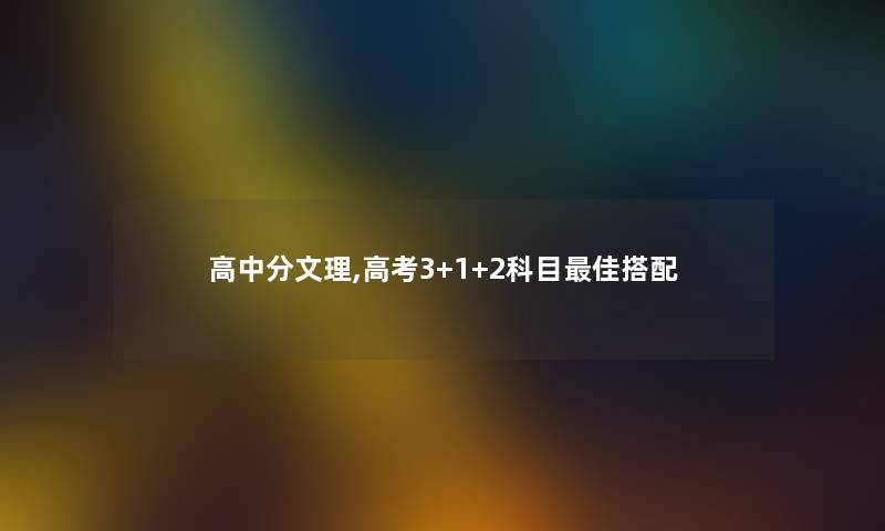 高中分文理,高考3+1+2科目理想搭配