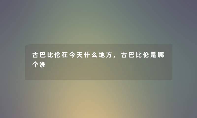 古巴比伦在今天什么地方,古巴比伦是哪个洲