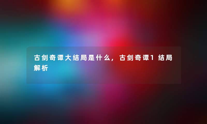 古剑奇谭大结局是什么,古剑奇谭1结局解析