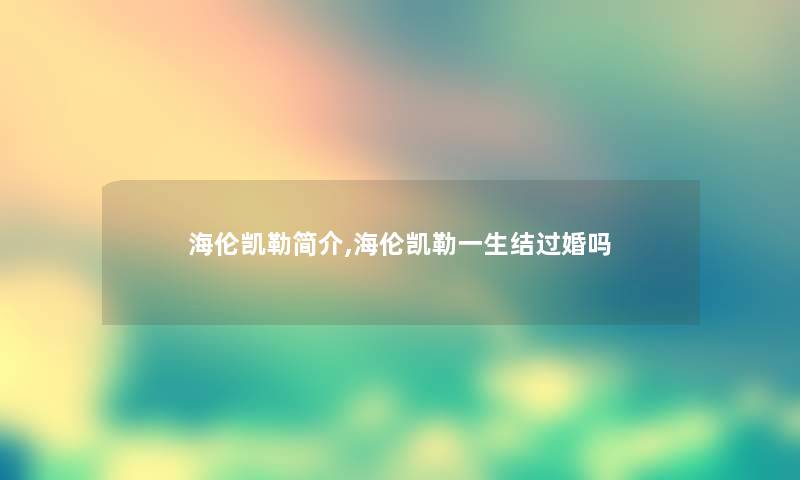 海伦凯勒简介,海伦凯勒一生结过婚吗