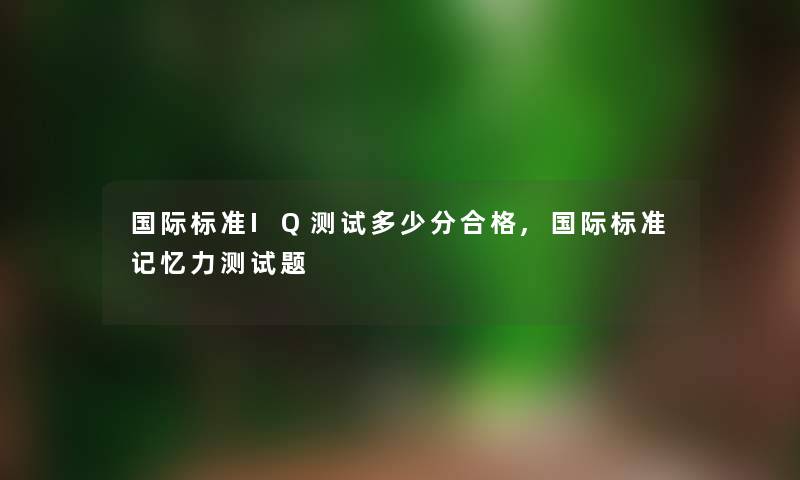 国际标准IQ测试多少分合格,国际标准记忆力测试题