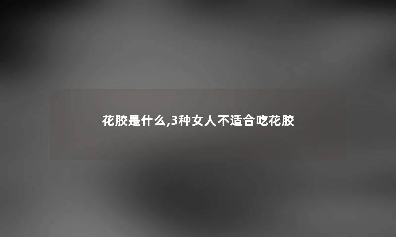 花胶是什么,3种女人不适合吃花胶