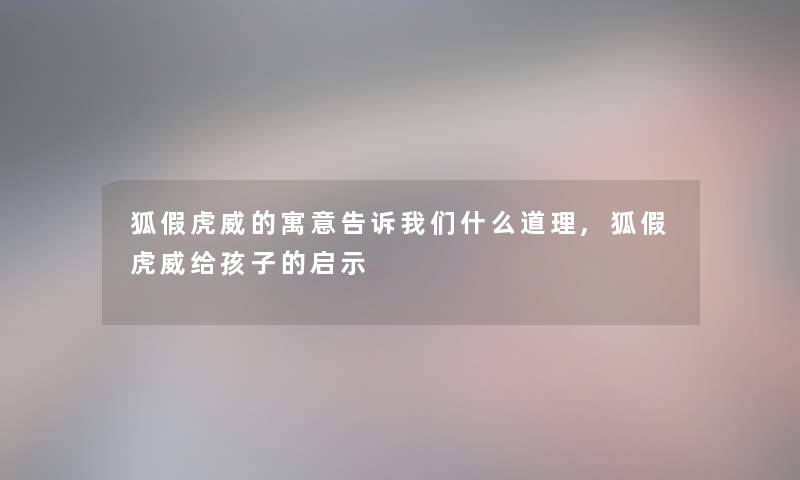 狐假虎威的寓意告诉什么道理,狐假虎威给孩子的启示