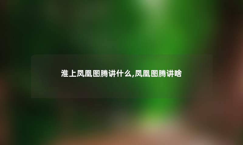 淮上凤凰图腾讲什么,凤凰图腾讲啥