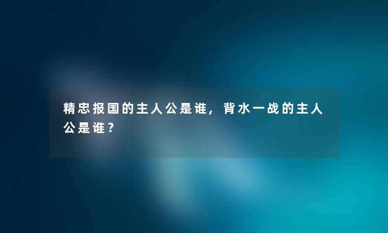 精忠报国的主人公是谁,背水一战的主人公是谁？