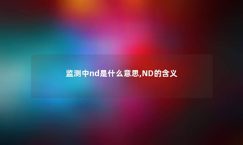 监测中nd是什么意思,ND的含义