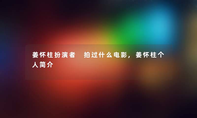 姜怀柱扮演者 拍过什么电影,姜怀柱个人简介