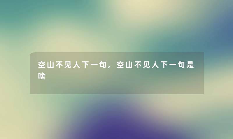 空山不见人下一句,空山不见人下一句是啥