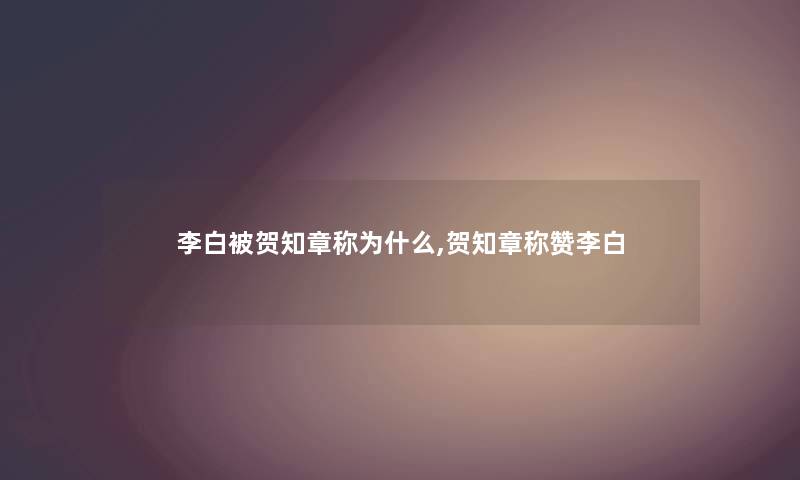 李白被贺知章称为什么,贺知章称赞李白