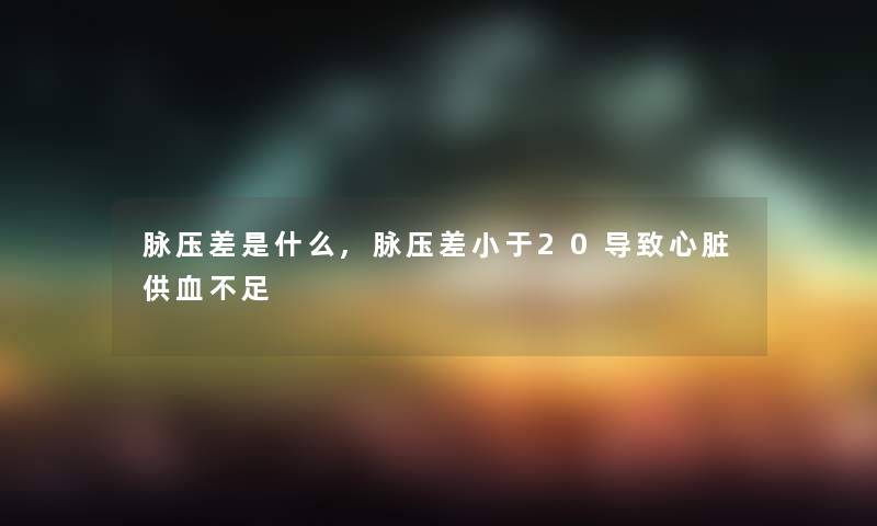 脉压差是什么,脉压差小于20导致心脏供血不足