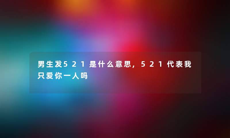 男生发521是什么意思,521代表我只爱你一人吗