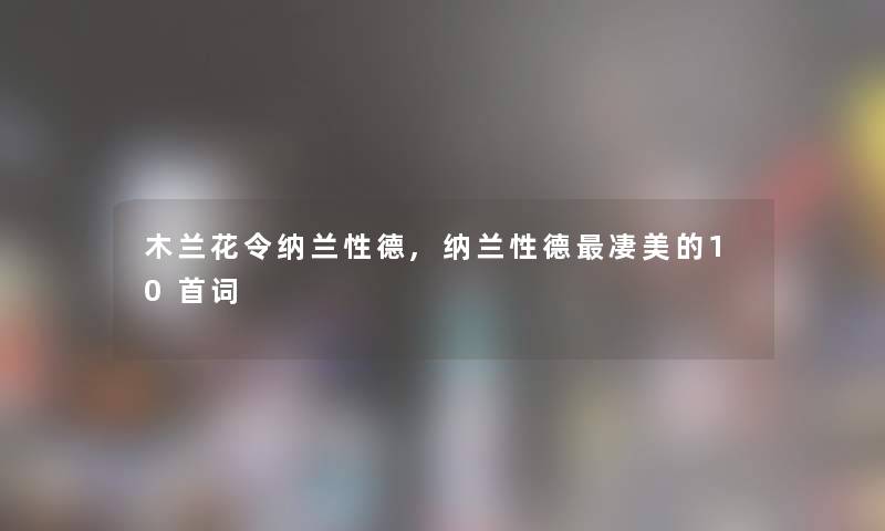 木兰花令纳兰性德,纳兰性德凄美的10首词