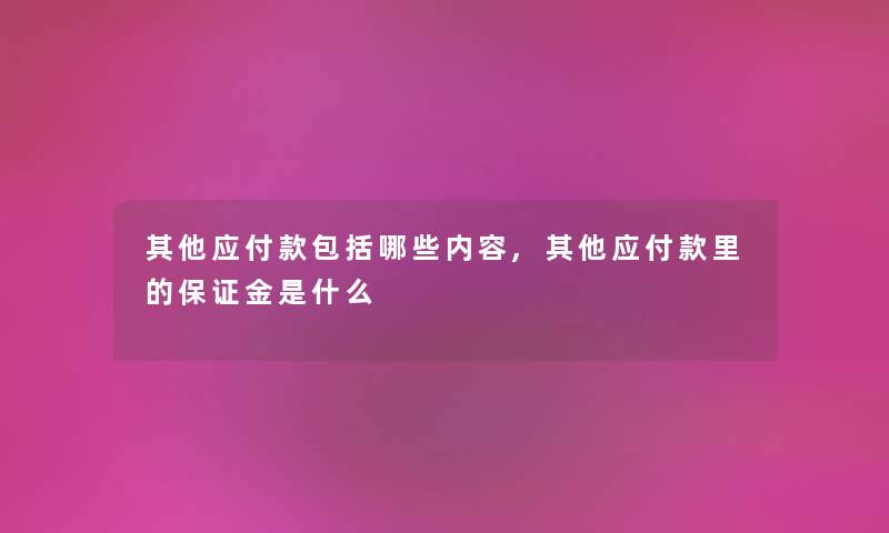 其他应付款包括哪些内容,其他应付款里的保证金是什么