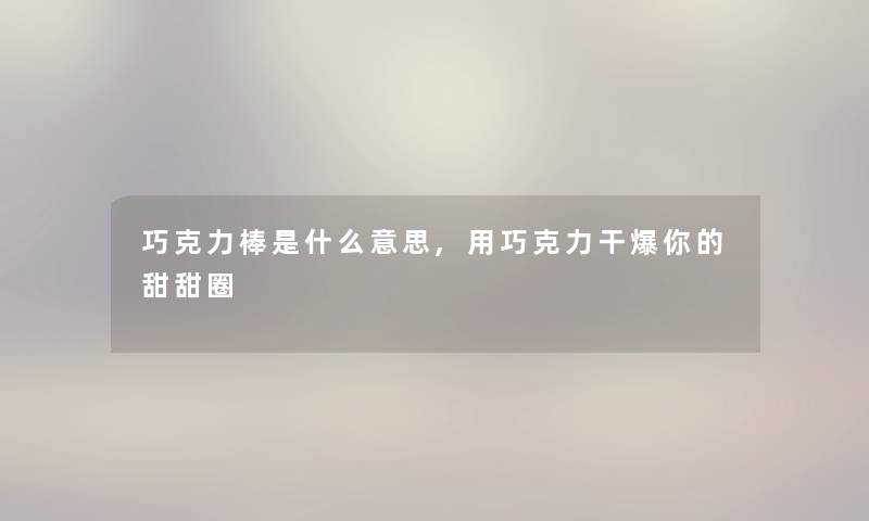 巧克力棒是什么意思,用巧克力干爆你的甜甜圈