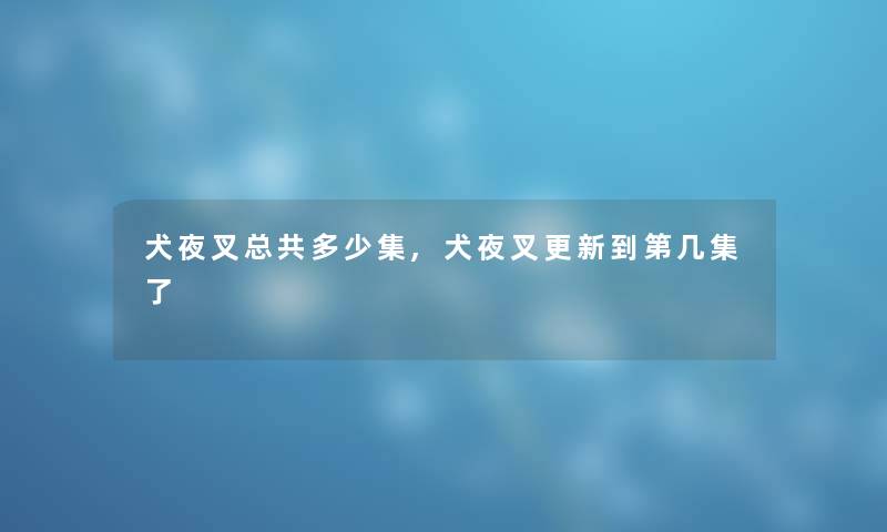 犬夜叉总共多少集,犬夜叉更新到第几集了