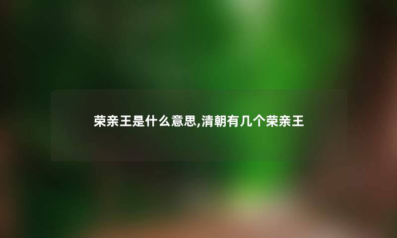 荣亲王是什么意思,清朝有几个荣亲王