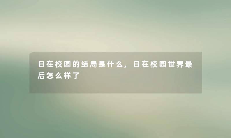 日在校园的结局是什么,日在校园世界这里要说怎么样了