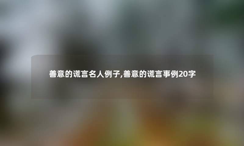 善意的谎言名人例子,善意的谎言事例20字