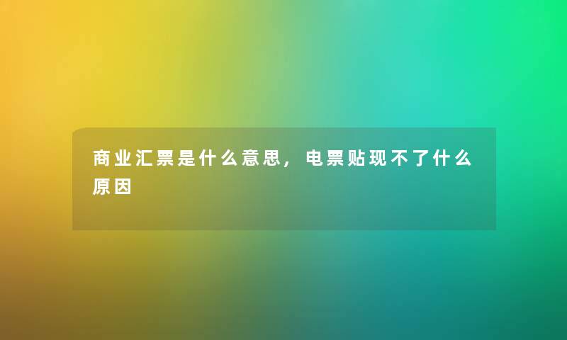 商业汇票是什么意思,电票贴现不了什么原因