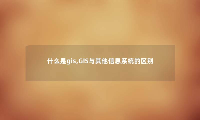 什么是gis,GIS与其他信息系统的区别