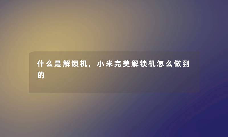 什么是解锁机,小米完美解锁机怎么做到的