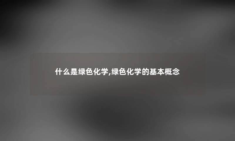 什么是绿色化学,绿色化学的基本概念