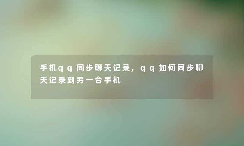 手机qq同步聊天记录,qq如何同步聊天记录到另一台手机