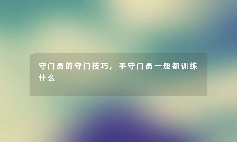 守门员的守门技巧,手守门员一般都训练什么