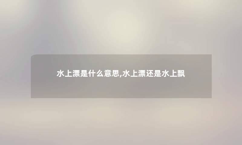 水上漂是什么意思,水上漂还是水上飘