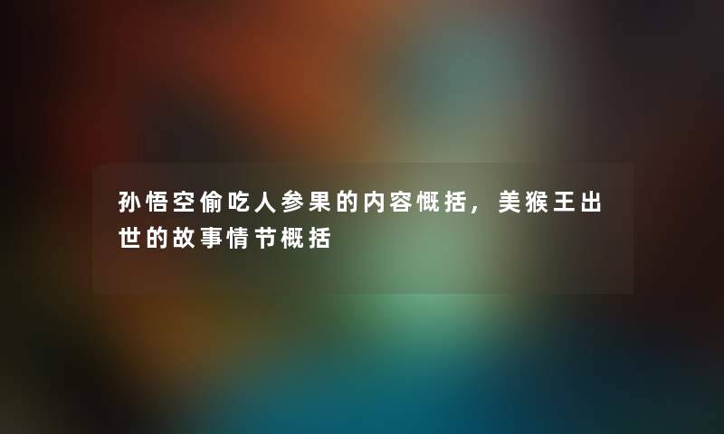 孙悟空偷吃人参果的内容慨括,美猴王出世的故事情节概括