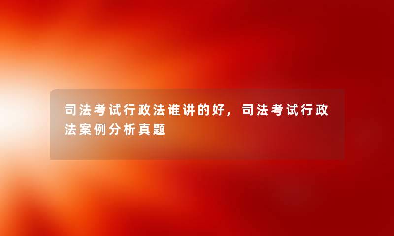 司法考试行政法谁讲的好,司法考试行政法事想说真题