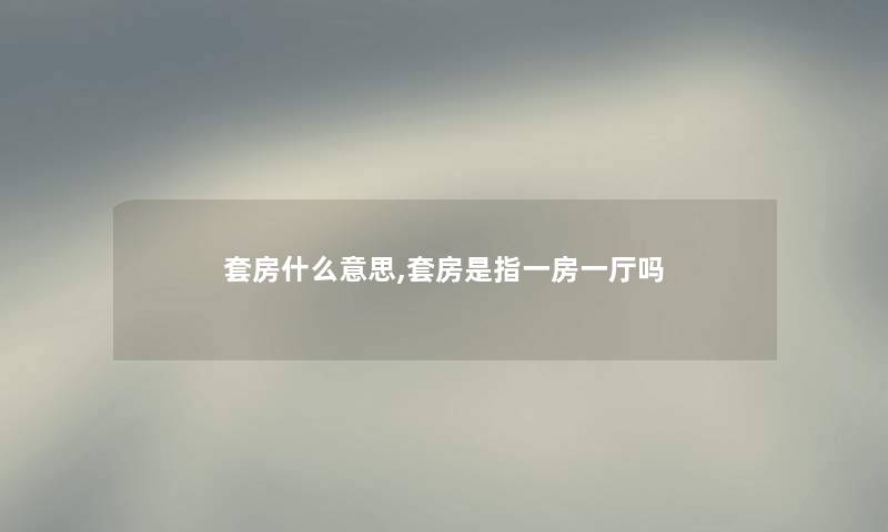 套房什么意思,套房是指一房一厅吗