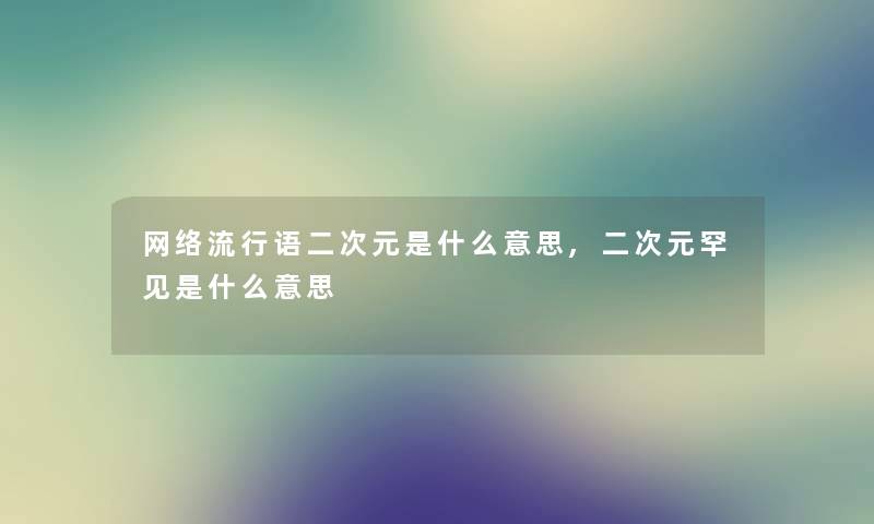 网络流行语二次元是什么意思,二次元罕见是什么意思