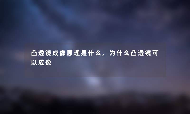 凸透镜成像原理是什么,为什么凸透镜可以成像