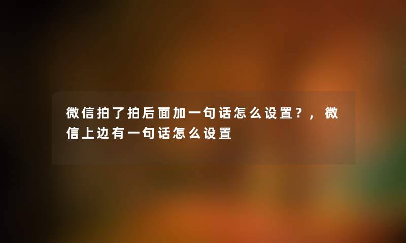 微信拍了拍后面加一句话怎么设置？,微信上边有一句话怎么设置