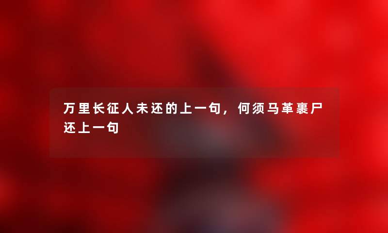 万里长征人未还的上一句,何须马革裹尸还上一句