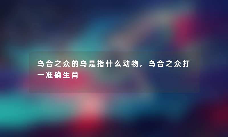 乌合之众的乌是指什么动物,乌合之众打一准确生肖