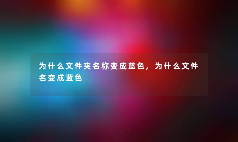 为什么文件夹名称变成蓝色,为什么文件名变成蓝色