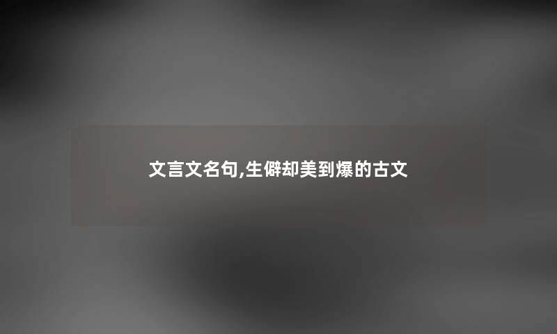 文言文名句,生僻却美到爆的古文