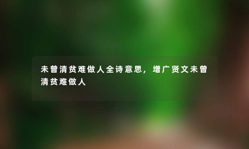 未曾清贫难做人全诗意思,增广贤文未曾清贫难做人